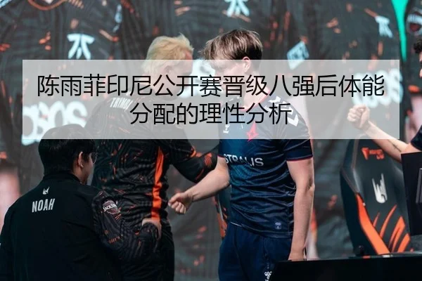 陈雨菲印尼公开赛晋级八强后体能分配的理性分析