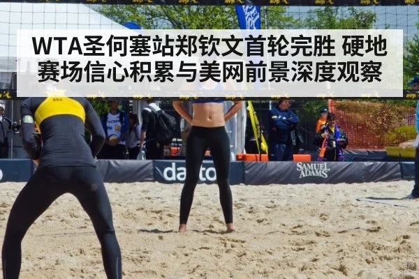 WTA圣何塞站郑钦文首轮完胜 硬地赛场信心积累与美网前景深度观察