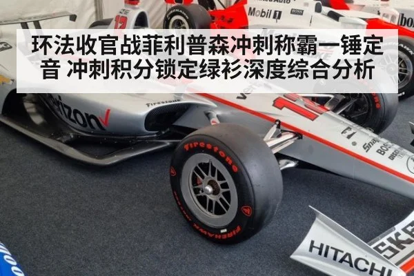 环法收官战菲利普森冲刺称霸一锤定音 冲刺积分锁定绿衫深度综合分析