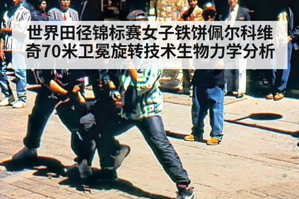 世界田径锦标赛女子铁饼佩尔科维奇70米卫冕旋转技术生物力学分析