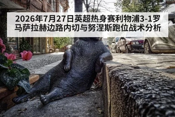 2026年7月27日英超热身赛利物浦3-1罗马萨拉赫边路内切与努涅斯跑位战术分析