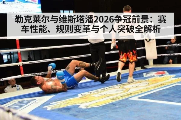 勒克莱尔与维斯塔潘2026争冠前景:赛车性能、规则变革与个人突破全解析