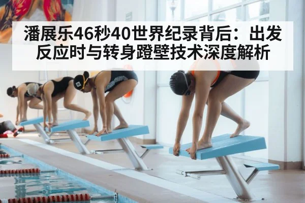 潘展乐46秒40世界纪录背后:出发反应时与转身蹬壁技术深度解析