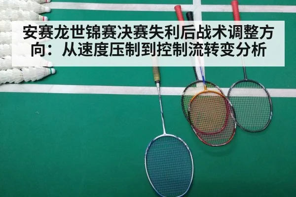 安赛龙世锦赛决赛失利后战术调整方向:从速度压制到控制流转变分析